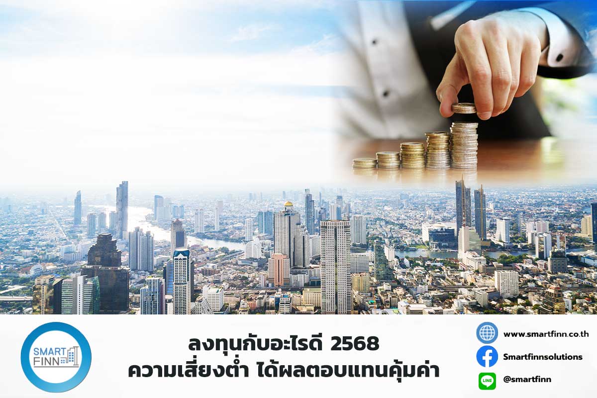 ลงทุนกับอะไรดี 2568 ความเสี่ยงต่ำ ได้ผลตอบแทนคุ้มค่า